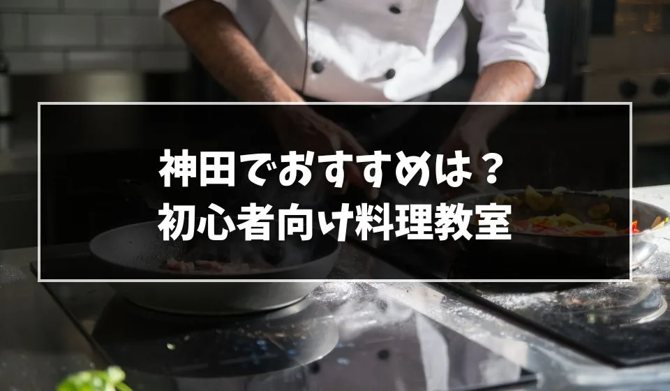初心者向けは？神田の料理教室おすすめ7選！